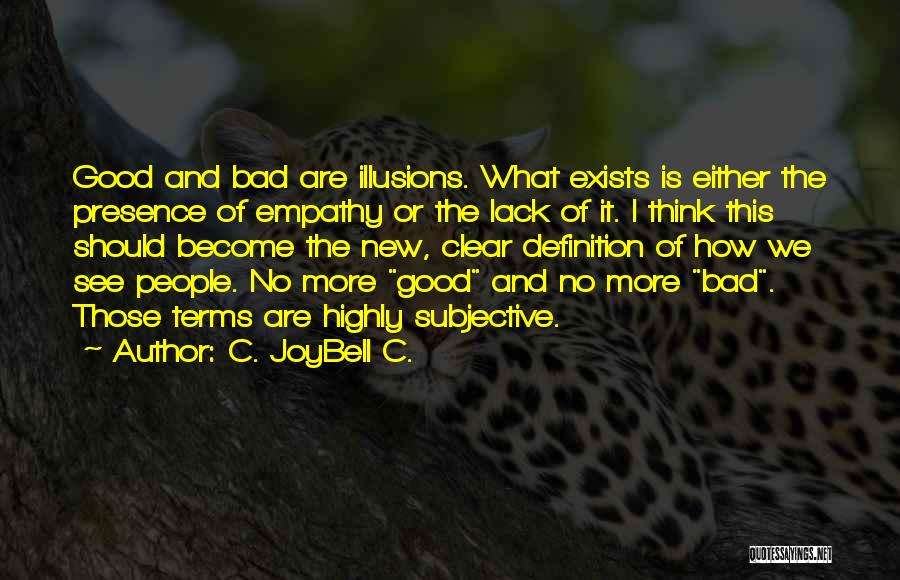 C. JoyBell C. Quotes: Good And Bad Are Illusions. What Exists Is Either The Presence Of Empathy Or The Lack Of It. I Think
