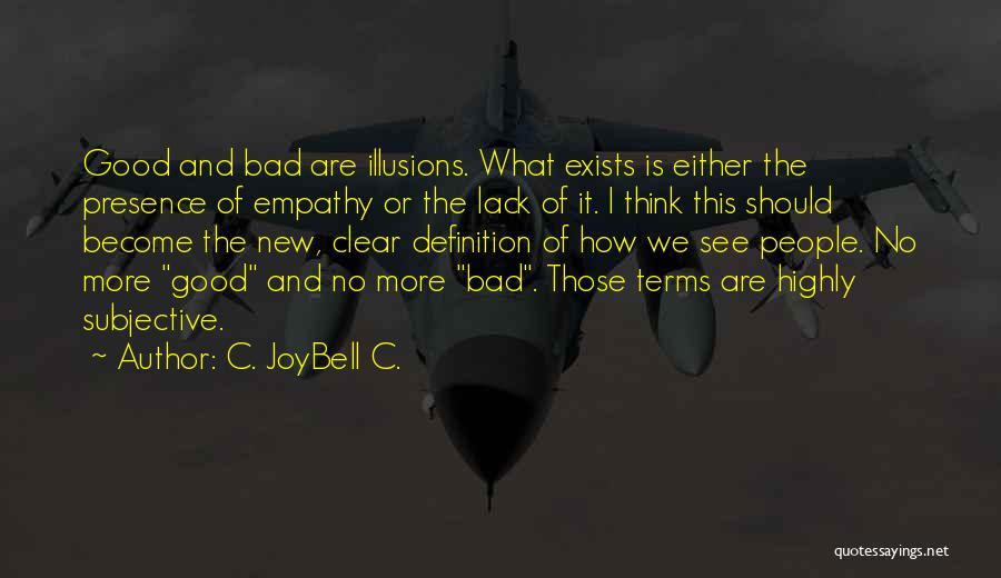 C. JoyBell C. Quotes: Good And Bad Are Illusions. What Exists Is Either The Presence Of Empathy Or The Lack Of It. I Think