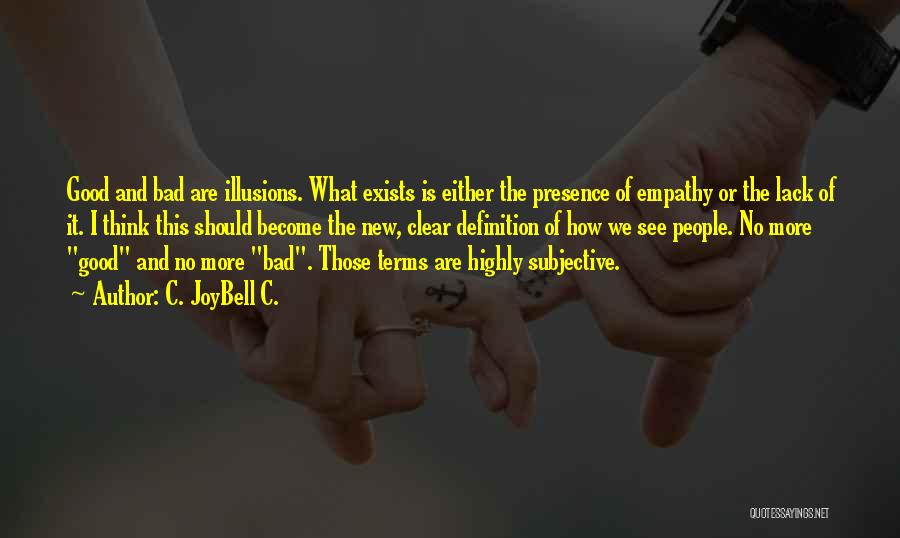 C. JoyBell C. Quotes: Good And Bad Are Illusions. What Exists Is Either The Presence Of Empathy Or The Lack Of It. I Think