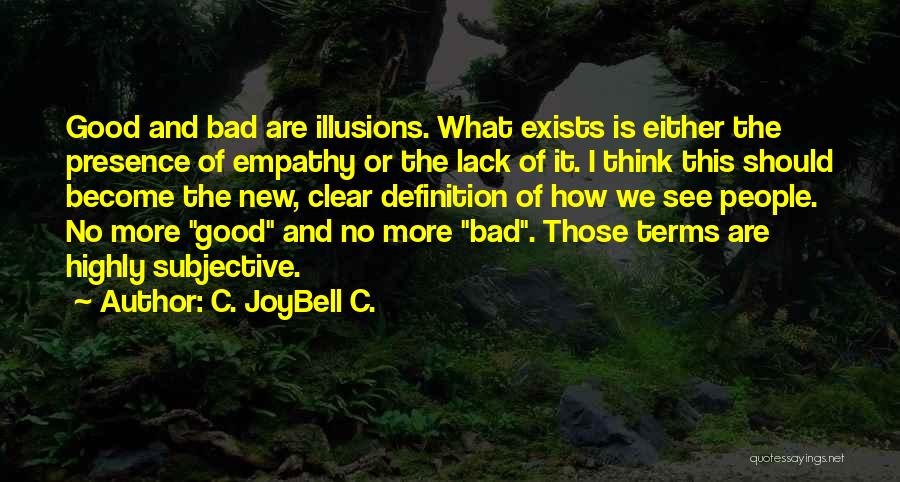 C. JoyBell C. Quotes: Good And Bad Are Illusions. What Exists Is Either The Presence Of Empathy Or The Lack Of It. I Think