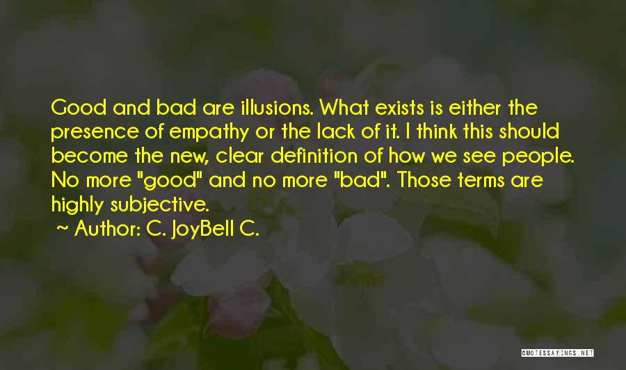 C. JoyBell C. Quotes: Good And Bad Are Illusions. What Exists Is Either The Presence Of Empathy Or The Lack Of It. I Think