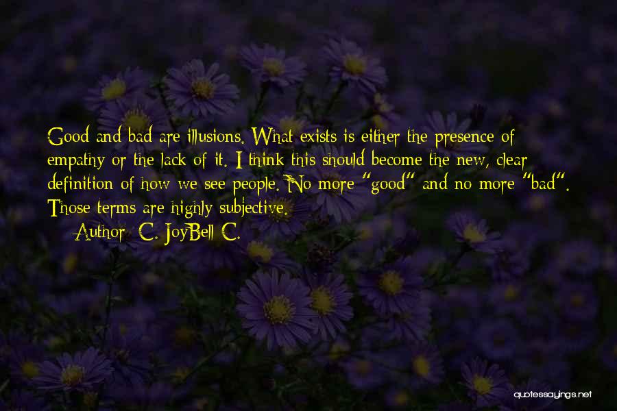 C. JoyBell C. Quotes: Good And Bad Are Illusions. What Exists Is Either The Presence Of Empathy Or The Lack Of It. I Think