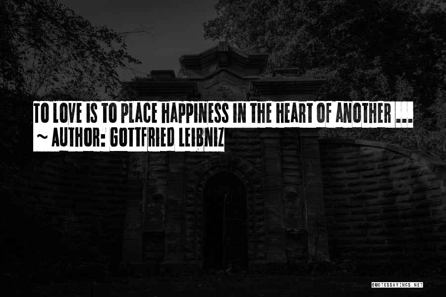 Gottfried Leibniz Quotes: To Love Is To Place Happiness In The Heart Of Another ...