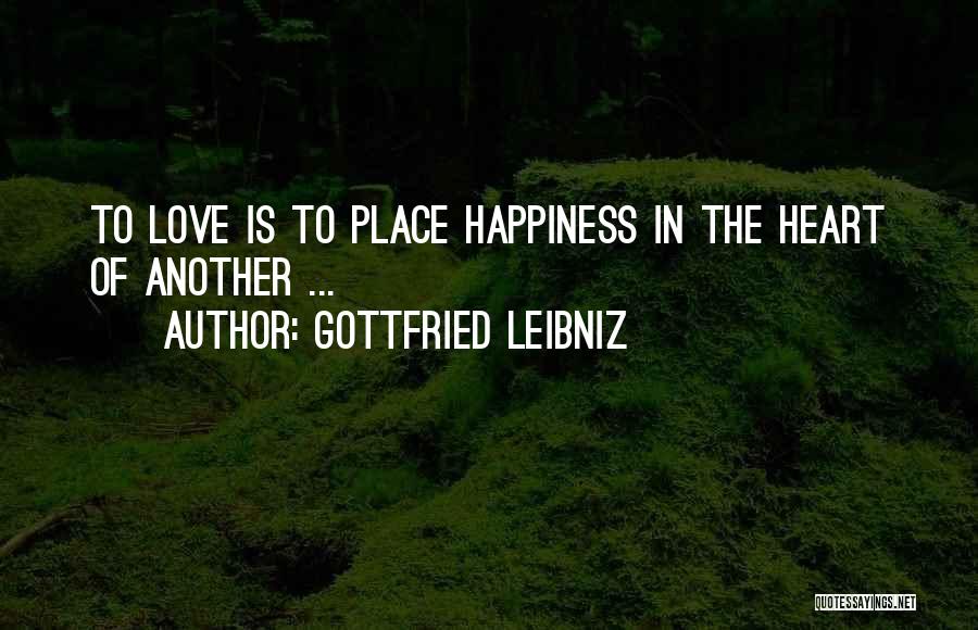 Gottfried Leibniz Quotes: To Love Is To Place Happiness In The Heart Of Another ...