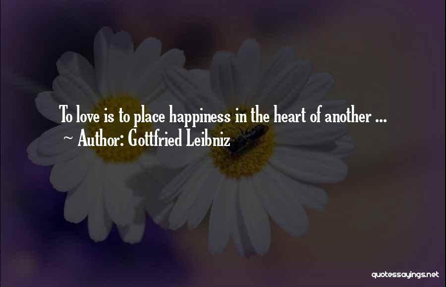 Gottfried Leibniz Quotes: To Love Is To Place Happiness In The Heart Of Another ...