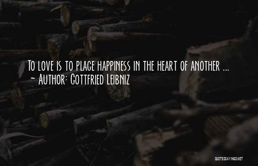Gottfried Leibniz Quotes: To Love Is To Place Happiness In The Heart Of Another ...