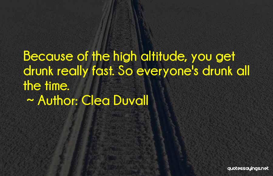 Clea Duvall Quotes: Because Of The High Altitude, You Get Drunk Really Fast. So Everyone's Drunk All The Time.