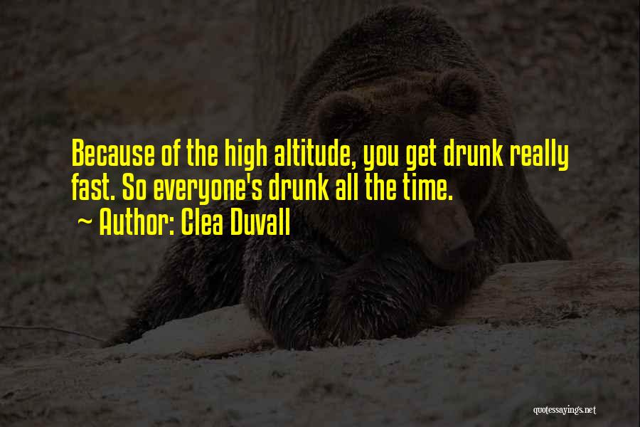 Clea Duvall Quotes: Because Of The High Altitude, You Get Drunk Really Fast. So Everyone's Drunk All The Time.