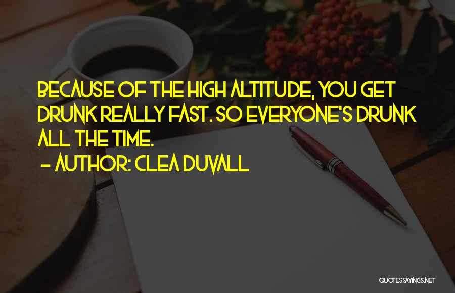 Clea Duvall Quotes: Because Of The High Altitude, You Get Drunk Really Fast. So Everyone's Drunk All The Time.