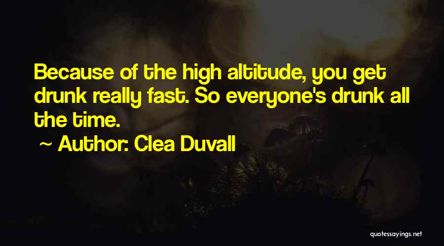 Clea Duvall Quotes: Because Of The High Altitude, You Get Drunk Really Fast. So Everyone's Drunk All The Time.