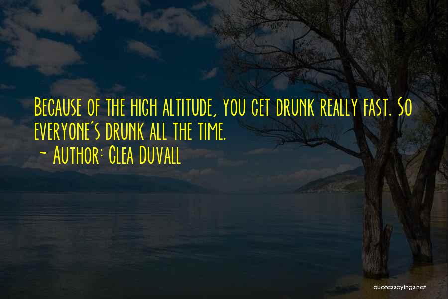 Clea Duvall Quotes: Because Of The High Altitude, You Get Drunk Really Fast. So Everyone's Drunk All The Time.