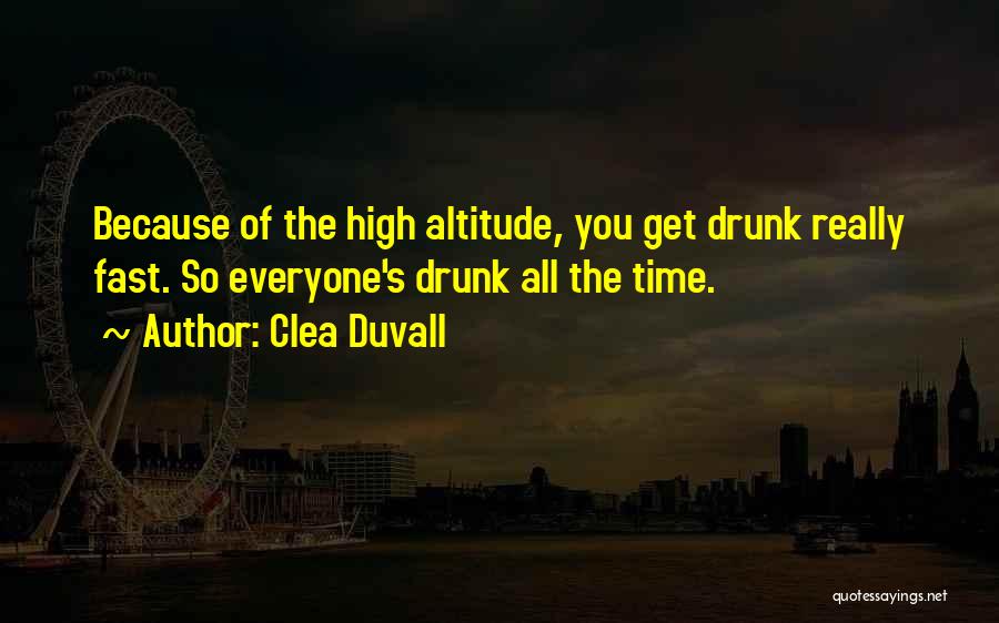 Clea Duvall Quotes: Because Of The High Altitude, You Get Drunk Really Fast. So Everyone's Drunk All The Time.