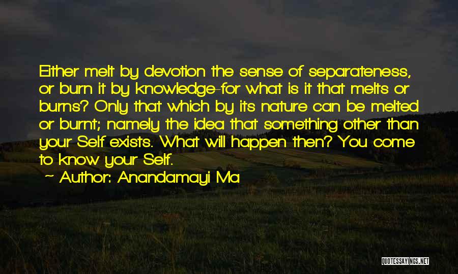 Anandamayi Ma Quotes: Either Melt By Devotion The Sense Of Separateness, Or Burn It By Knowledge-for What Is It That Melts Or Burns?