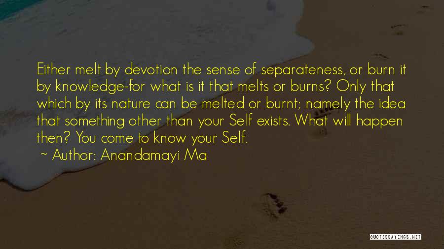 Anandamayi Ma Quotes: Either Melt By Devotion The Sense Of Separateness, Or Burn It By Knowledge-for What Is It That Melts Or Burns?