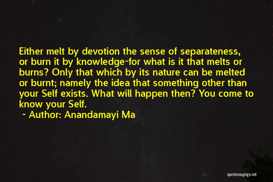 Anandamayi Ma Quotes: Either Melt By Devotion The Sense Of Separateness, Or Burn It By Knowledge-for What Is It That Melts Or Burns?