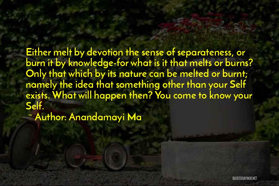 Anandamayi Ma Quotes: Either Melt By Devotion The Sense Of Separateness, Or Burn It By Knowledge-for What Is It That Melts Or Burns?