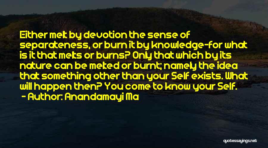 Anandamayi Ma Quotes: Either Melt By Devotion The Sense Of Separateness, Or Burn It By Knowledge-for What Is It That Melts Or Burns?