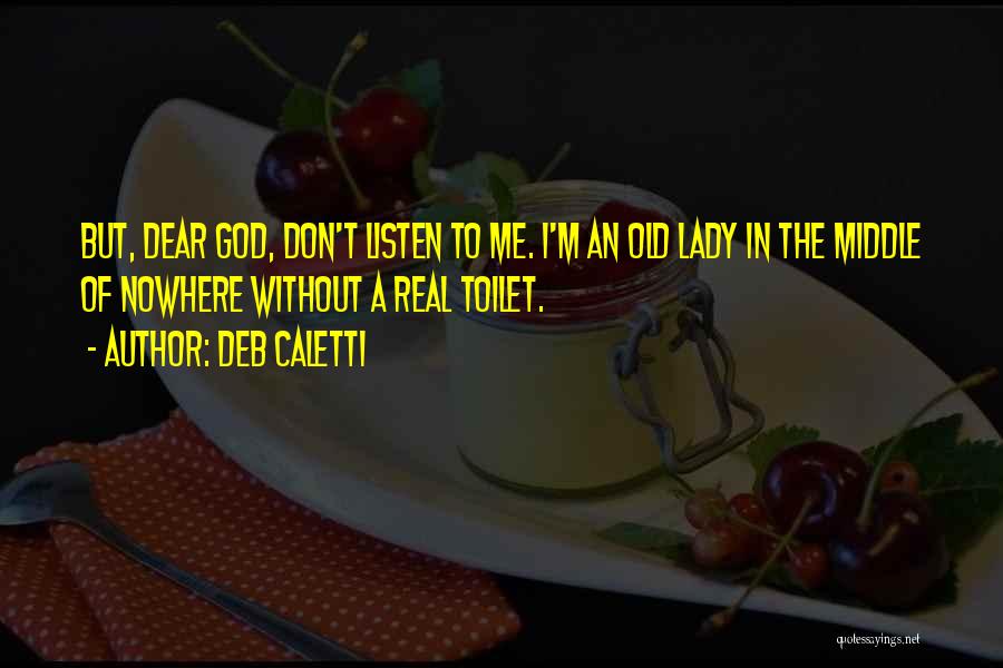 Deb Caletti Quotes: But, Dear God, Don't Listen To Me. I'm An Old Lady In The Middle Of Nowhere Without A Real Toilet.