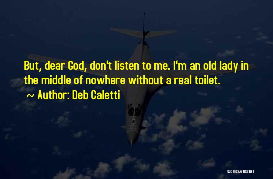 Deb Caletti Quotes: But, Dear God, Don't Listen To Me. I'm An Old Lady In The Middle Of Nowhere Without A Real Toilet.