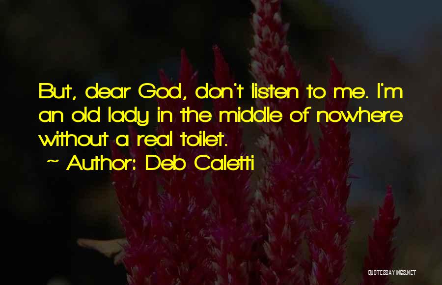 Deb Caletti Quotes: But, Dear God, Don't Listen To Me. I'm An Old Lady In The Middle Of Nowhere Without A Real Toilet.