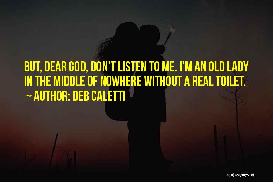 Deb Caletti Quotes: But, Dear God, Don't Listen To Me. I'm An Old Lady In The Middle Of Nowhere Without A Real Toilet.
