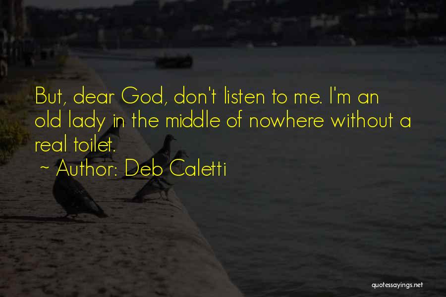 Deb Caletti Quotes: But, Dear God, Don't Listen To Me. I'm An Old Lady In The Middle Of Nowhere Without A Real Toilet.
