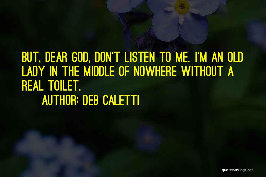 Deb Caletti Quotes: But, Dear God, Don't Listen To Me. I'm An Old Lady In The Middle Of Nowhere Without A Real Toilet.