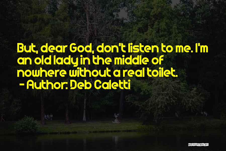 Deb Caletti Quotes: But, Dear God, Don't Listen To Me. I'm An Old Lady In The Middle Of Nowhere Without A Real Toilet.