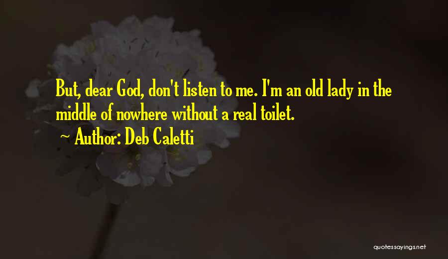 Deb Caletti Quotes: But, Dear God, Don't Listen To Me. I'm An Old Lady In The Middle Of Nowhere Without A Real Toilet.