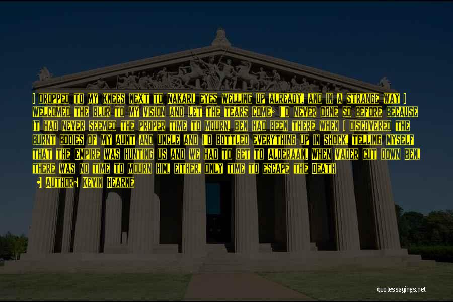Kevin Hearne Quotes: I Dropped To My Knees Next To Nakari, Eyes Welling Up Already, And In A Strange Way I Welcomed The