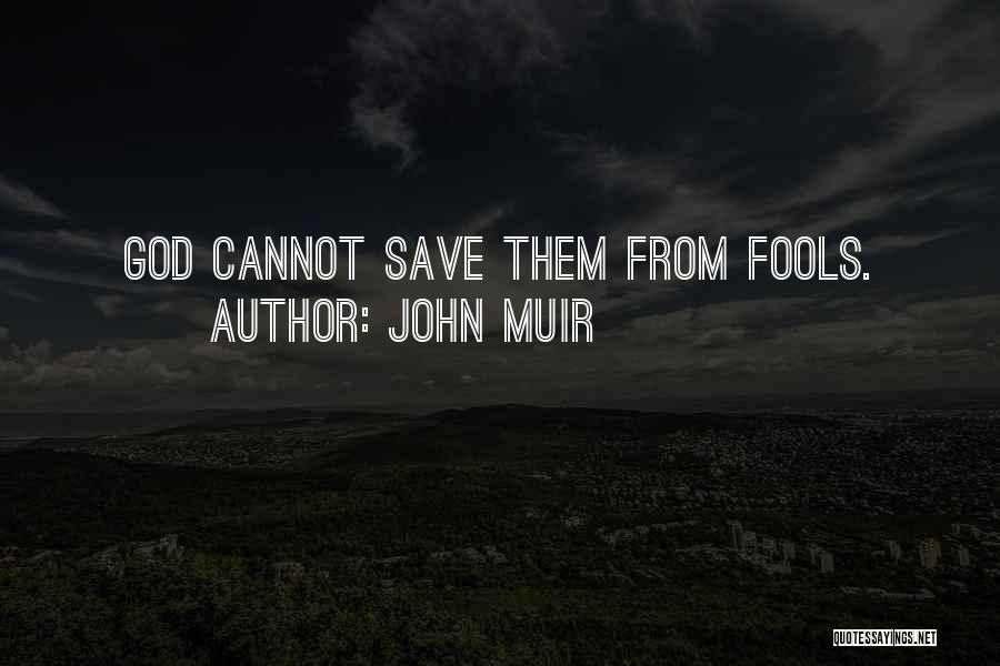 John Muir Quotes: God Cannot Save Them From Fools.