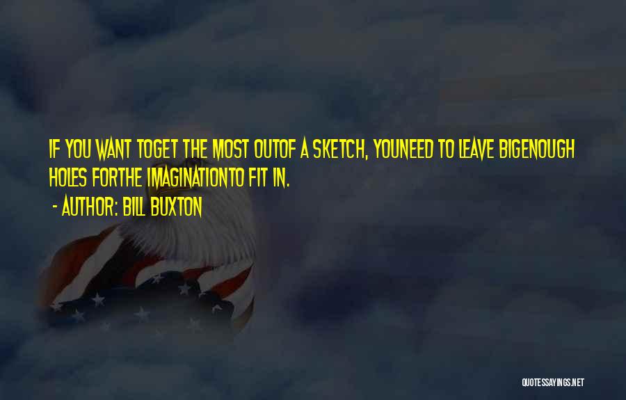 Bill Buxton Quotes: If You Want Toget The Most Outof A Sketch, Youneed To Leave Bigenough Holes Forthe Imaginationto Fit In.