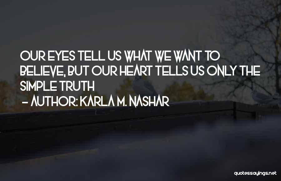 Karla M. Nashar Quotes: Our Eyes Tell Us What We Want To Believe, But Our Heart Tells Us Only The Simple Truth