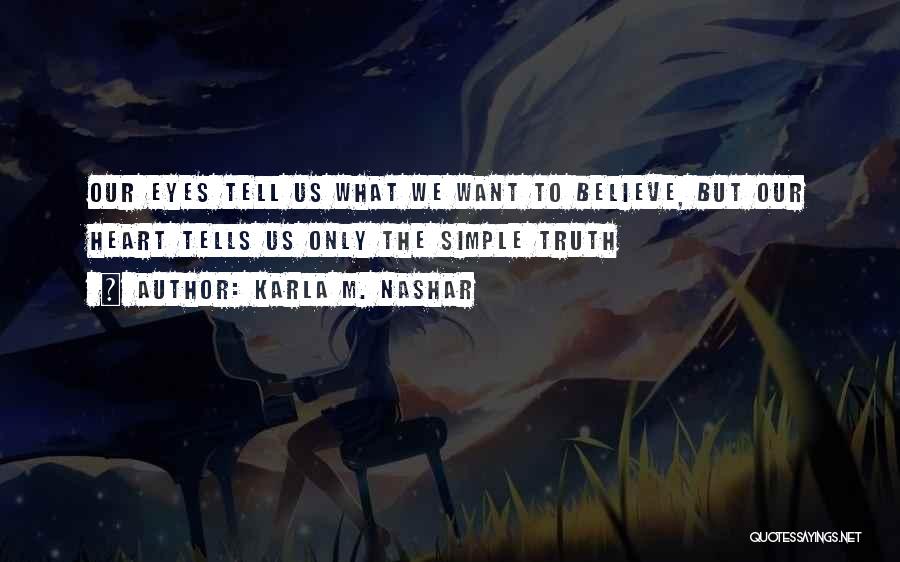 Karla M. Nashar Quotes: Our Eyes Tell Us What We Want To Believe, But Our Heart Tells Us Only The Simple Truth