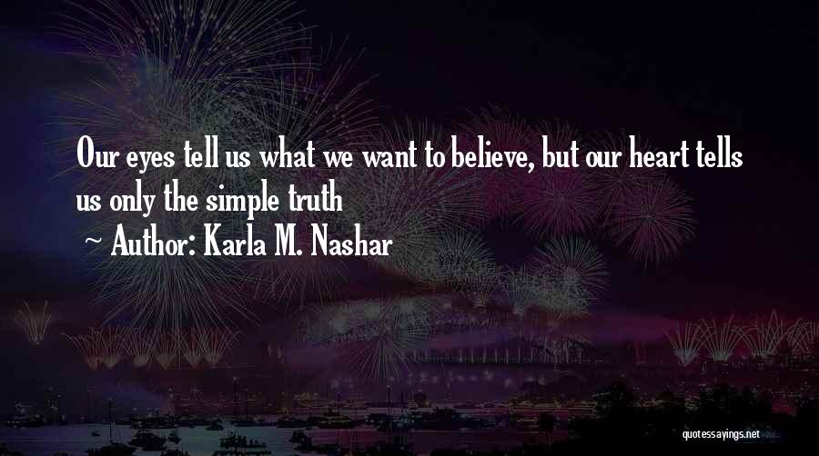 Karla M. Nashar Quotes: Our Eyes Tell Us What We Want To Believe, But Our Heart Tells Us Only The Simple Truth