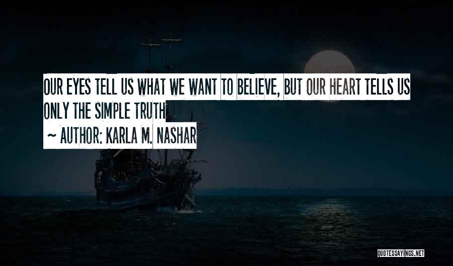 Karla M. Nashar Quotes: Our Eyes Tell Us What We Want To Believe, But Our Heart Tells Us Only The Simple Truth