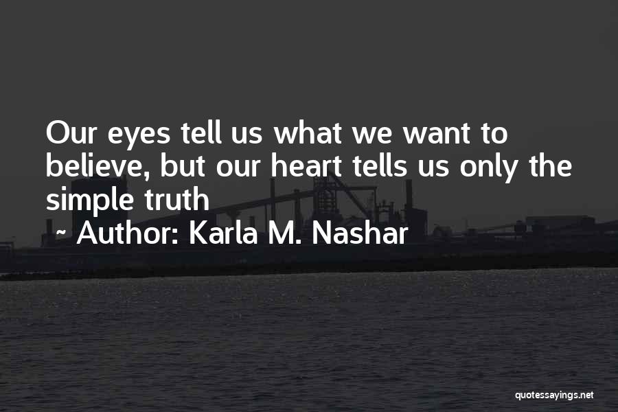 Karla M. Nashar Quotes: Our Eyes Tell Us What We Want To Believe, But Our Heart Tells Us Only The Simple Truth