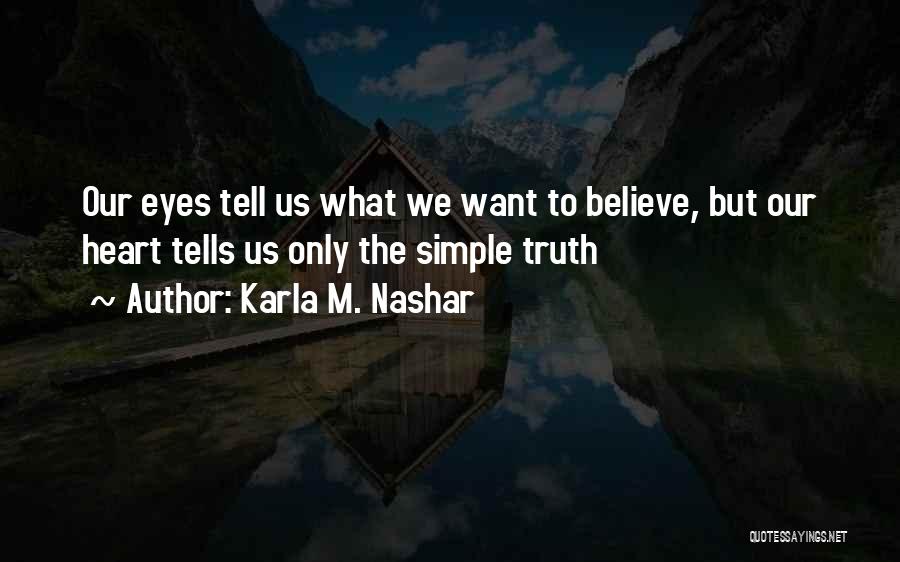 Karla M. Nashar Quotes: Our Eyes Tell Us What We Want To Believe, But Our Heart Tells Us Only The Simple Truth