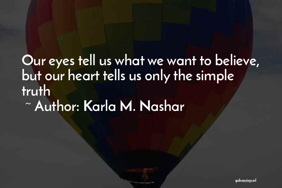 Karla M. Nashar Quotes: Our Eyes Tell Us What We Want To Believe, But Our Heart Tells Us Only The Simple Truth