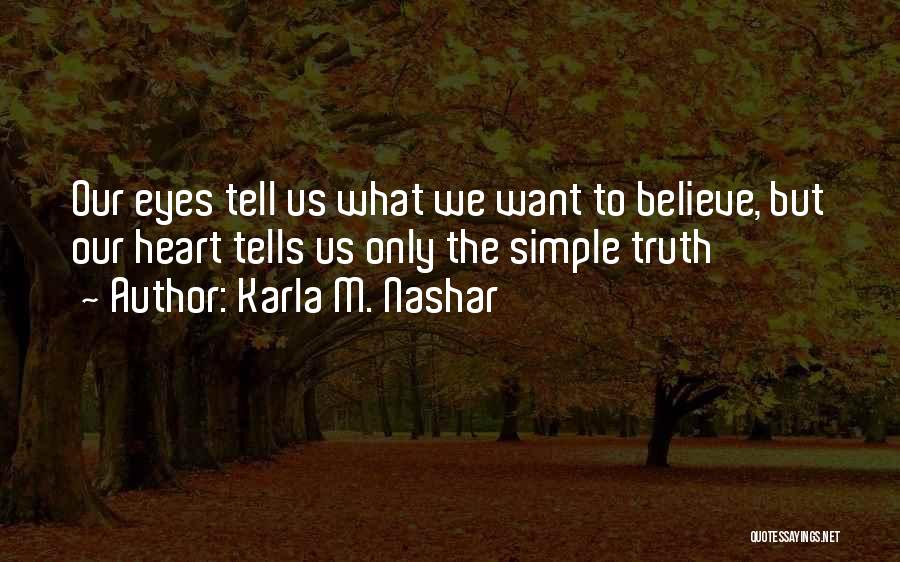 Karla M. Nashar Quotes: Our Eyes Tell Us What We Want To Believe, But Our Heart Tells Us Only The Simple Truth