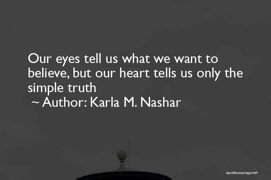 Karla M. Nashar Quotes: Our Eyes Tell Us What We Want To Believe, But Our Heart Tells Us Only The Simple Truth