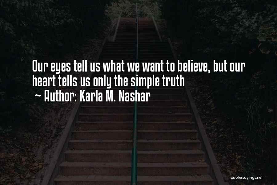 Karla M. Nashar Quotes: Our Eyes Tell Us What We Want To Believe, But Our Heart Tells Us Only The Simple Truth