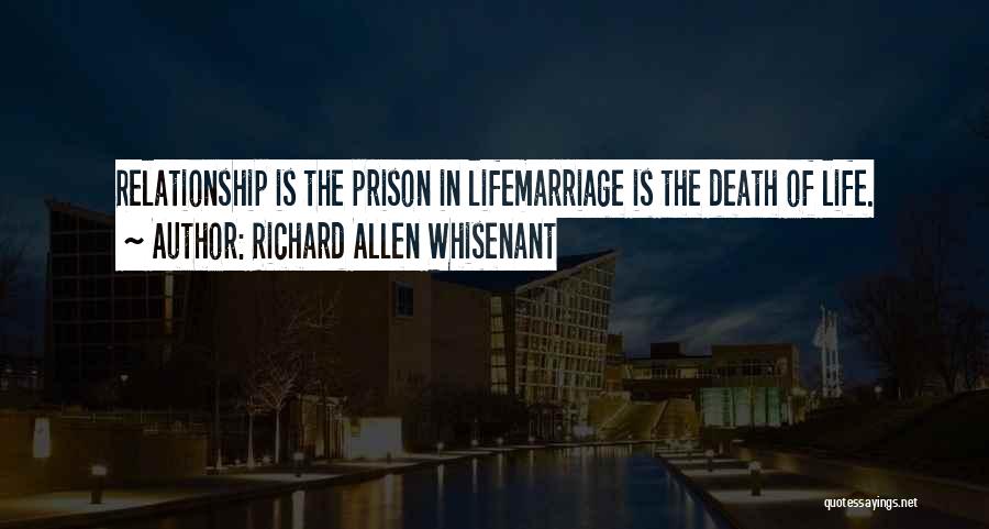 Richard Allen Whisenant Quotes: Relationship Is The Prison In Lifemarriage Is The Death Of Life.