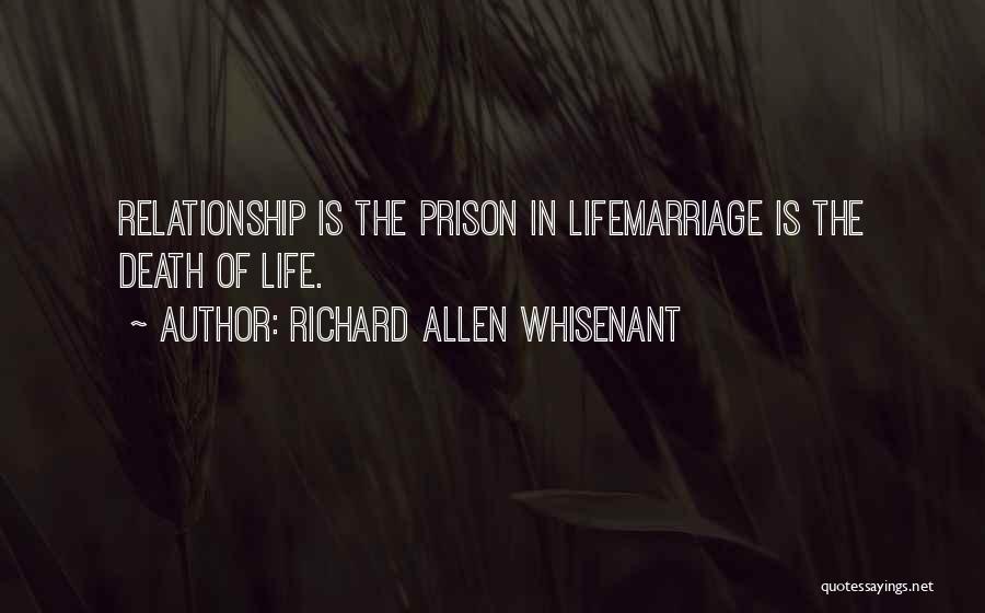 Richard Allen Whisenant Quotes: Relationship Is The Prison In Lifemarriage Is The Death Of Life.