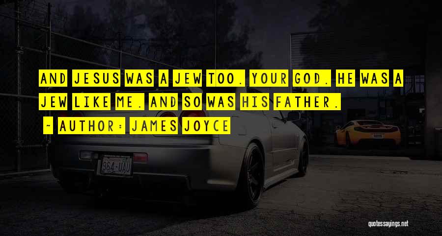 James Joyce Quotes: And Jesus Was A Jew Too. Your God. He Was A Jew Like Me. And So Was His Father.