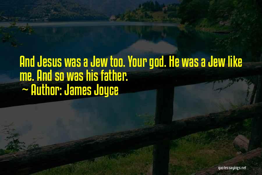 James Joyce Quotes: And Jesus Was A Jew Too. Your God. He Was A Jew Like Me. And So Was His Father.