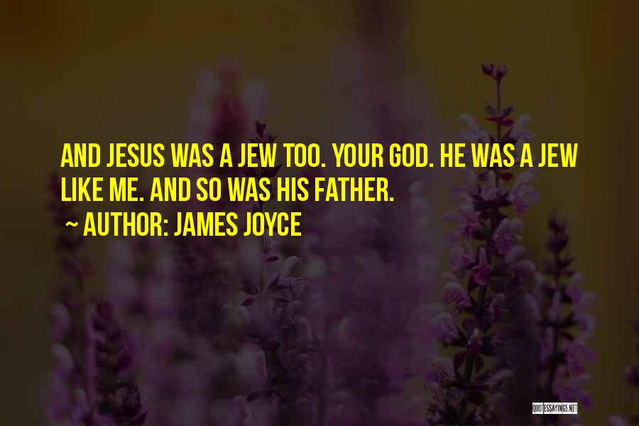 James Joyce Quotes: And Jesus Was A Jew Too. Your God. He Was A Jew Like Me. And So Was His Father.