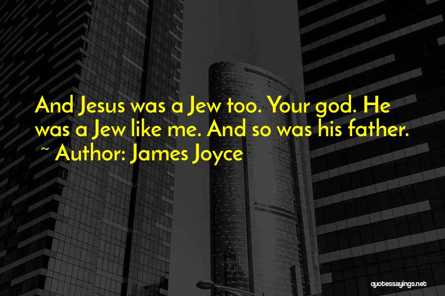 James Joyce Quotes: And Jesus Was A Jew Too. Your God. He Was A Jew Like Me. And So Was His Father.