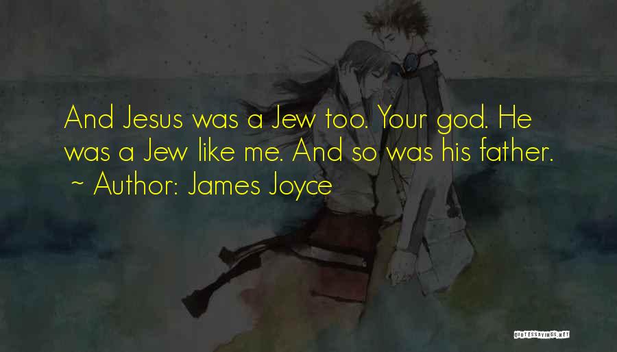 James Joyce Quotes: And Jesus Was A Jew Too. Your God. He Was A Jew Like Me. And So Was His Father.