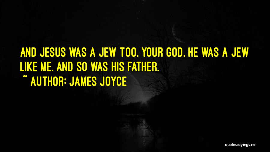 James Joyce Quotes: And Jesus Was A Jew Too. Your God. He Was A Jew Like Me. And So Was His Father.